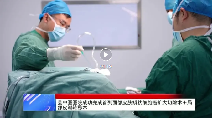 【視頻新聞】縣中醫(yī)醫(yī)院成功完成首列面部皮膚鱗狀細(xì)胞癌擴(kuò)大切除術(shù)＋局部皮瓣轉(zhuǎn)移術(shù)